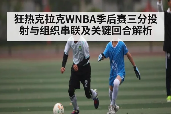 狂热克拉克WNBA季后赛三分投射与组织串联及关键回合解析