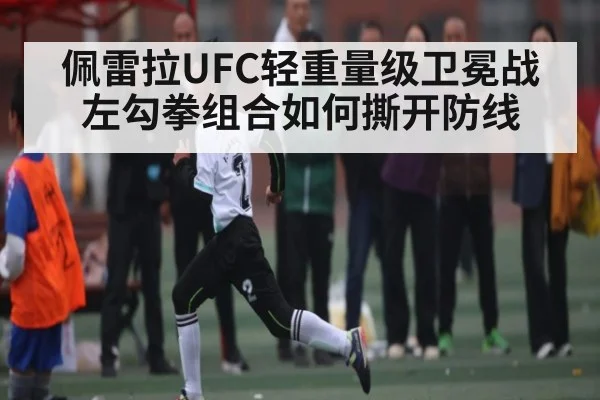 佩雷拉UFC轻重量级卫冕战左勾拳组合如何撕开防线