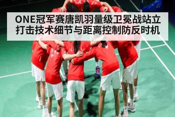 ONE冠军赛唐凯羽量级卫冕战站立打击技术细节与距离控制防反时机