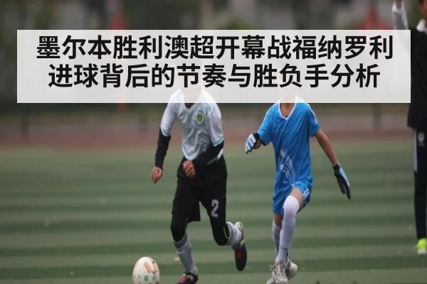 墨尔本胜利澳超开幕战福纳罗利进球背后的节奏与胜负手分析