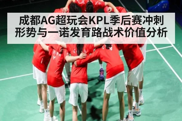 成都AG超玩会KPL季后赛冲刺形势与一诺发育路战术价值分析