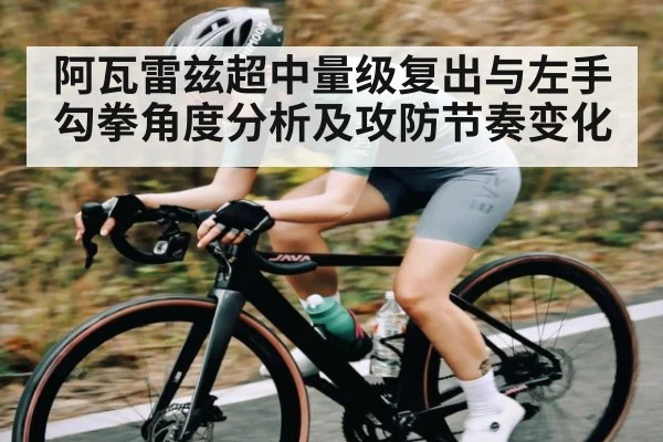 阿瓦雷兹超中量级复出与左手勾拳角度分析及攻防节奏变化